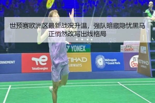 世预赛欧洲区最新战况升温，强队暗藏隐忧黑马正悄然改写出线格局