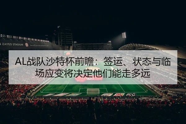 AL战队沙特杯前瞻：签运、状态与临场应变将决定他们能走多远